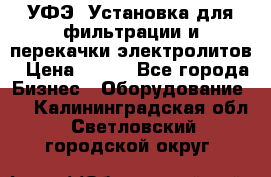 УФЭ-1Установка для фильтрации и перекачки электролитов › Цена ­ 111 - Все города Бизнес » Оборудование   . Калининградская обл.,Светловский городской округ 